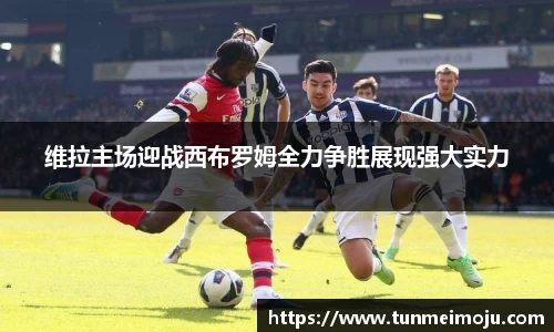 维拉主场迎战西布罗姆全力争胜展现强大实力
