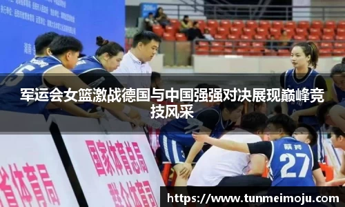 军运会女篮激战德国与中国强强对决展现巅峰竞技风采
