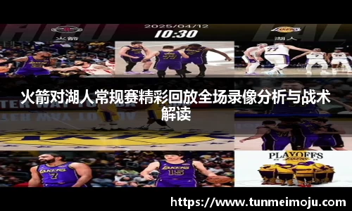 火箭对湖人常规赛精彩回放全场录像分析与战术解读
